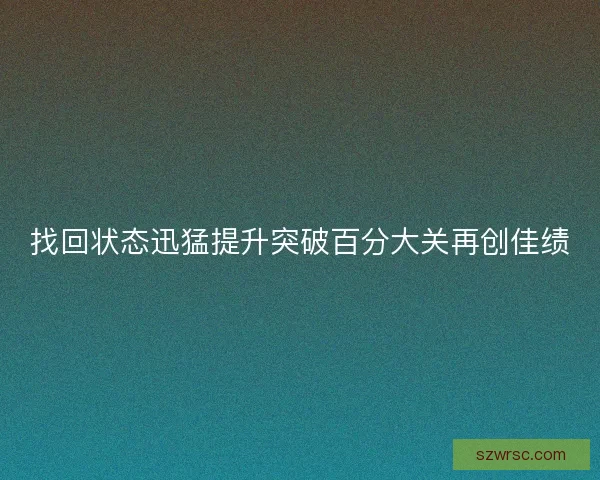 找回状态迅猛提升突破百分大关再创佳绩