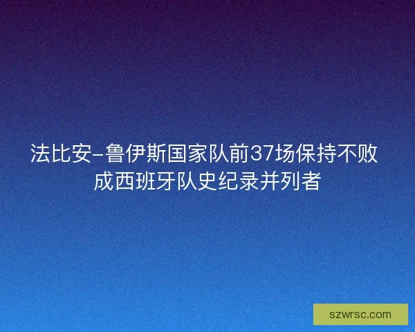 法比安-鲁伊斯国家队前37场保持不败 成西班牙队史纪录并列者 法比安-鲁伊斯国家队前37场保持不败 成西班牙队史纪录并列者