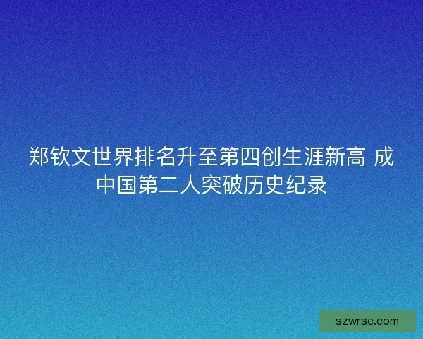 郑钦文世界排名升至第四创生涯新高 成中国第二人突破历史纪录 郑钦文世界排名升至第四创生涯新高 成中国第二人突破历史纪录