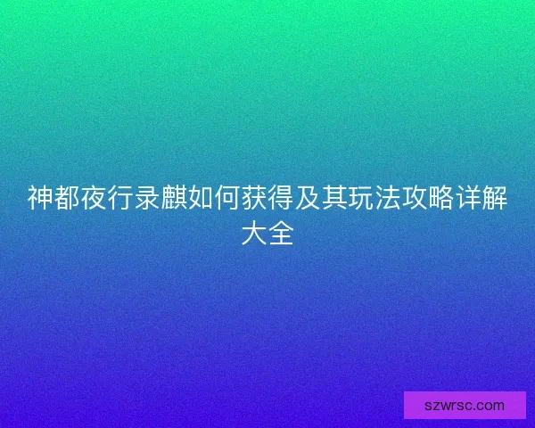 神都夜行录麒如何获得及其玩法攻略详解大全