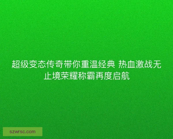 超級變態傳奇帶你重溫經典 熱血激戰無止境榮耀稱霸再度啟航 超級變態傳奇帶你重溫經典 熱血激戰無止境榮耀稱霸再度啟航