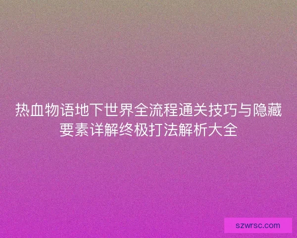 热血物语地下世界全流程通关技巧与隐藏要素详解终极打法解析大全