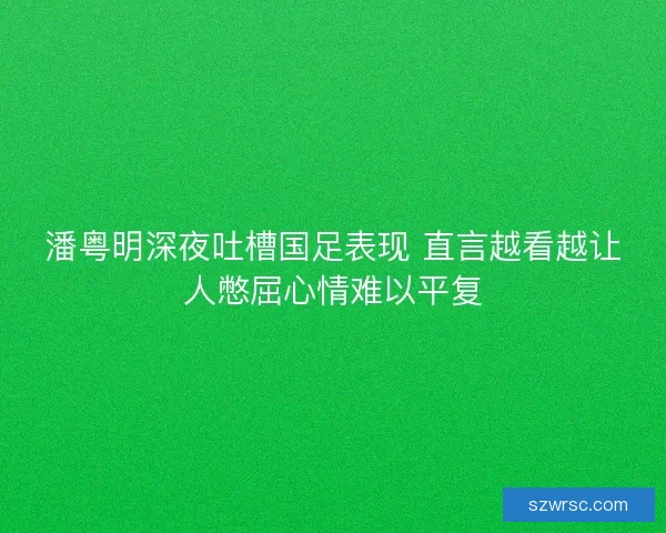 潘粤明深夜吐槽国足表现 直言越看越让人憋屈心情难以平复