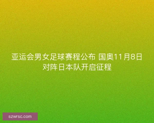 亚运会男女足球赛程公布 国奥11月8日对阵日本队开启征程