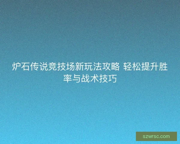 炉石传说竞技场新玩法攻略 轻松提升胜率与战术技巧