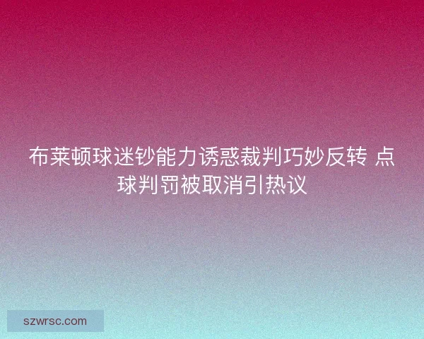 布莱顿球迷钞能力诱惑裁判巧妙反转 点球判罚被取消引热议 布莱顿球迷钞能力诱惑裁判巧妙反转 点球判罚被取消引热议