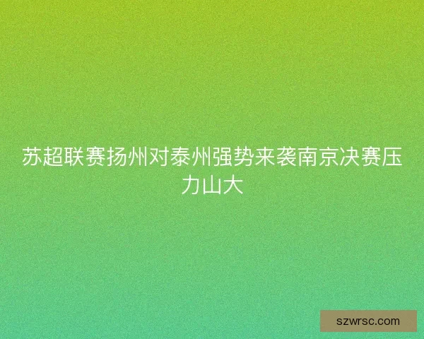 苏超联赛扬州对泰州强势来袭南京决赛压力山大