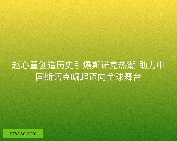 赵心童创造历史引爆斯诺克热潮 助力中国斯诺克崛起迈向全球舞台