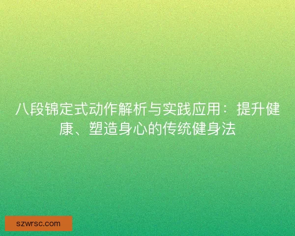 八段锦定式动作解析与实践应用:提升健康、塑造身心的传统健身法 八段锦定式动作解析与实践应用:提升健康、塑造身心的传统健身法